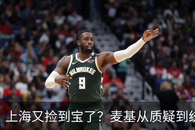 上海又捡到宝了？麦基从质疑到统治内线，这么下去内线实力暴涨！