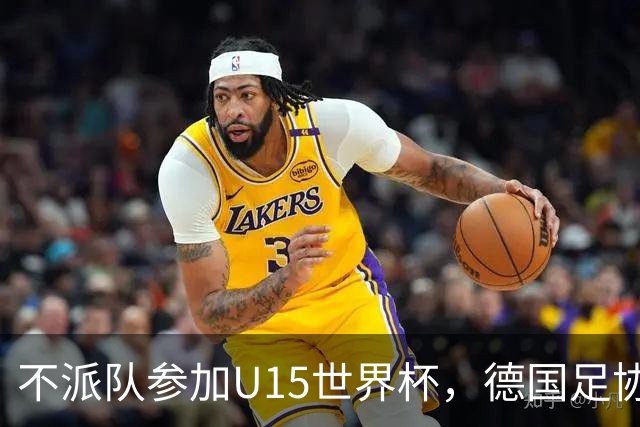 不派队参加U15世界杯，德国足协：不应让年轻球员过早承压