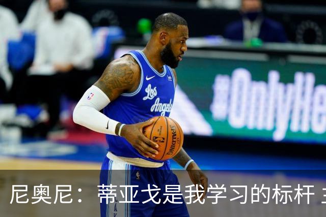 尼奥尼：蒂亚戈是我学习的标杆 主帅伊劳拉给予我极大的信任