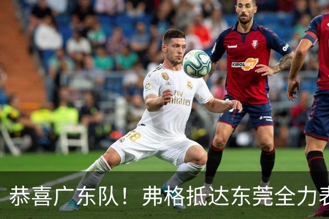恭喜广东队！弗格抵达东莞全力表态，徐杰与胡明轩联手迎接