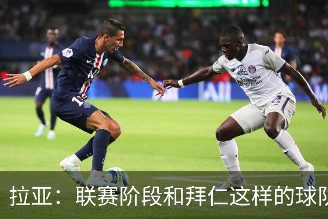 拉亚：联赛阶段和拜仁这样的球队交手是好事，我们争取拿三分