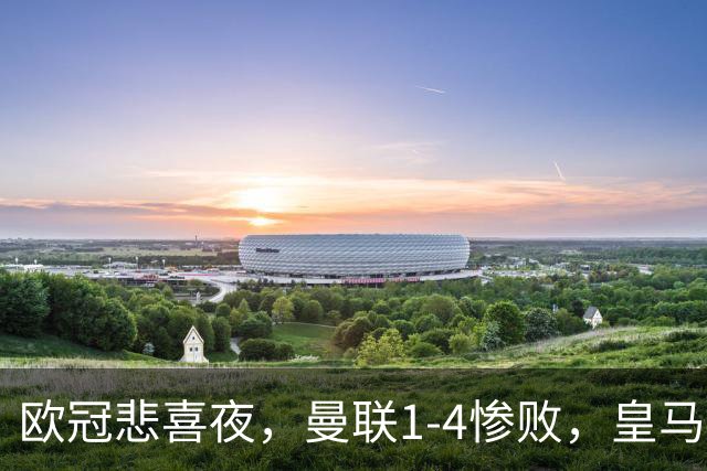欧冠悲喜夜，曼联1-4惨败，皇马4-1，国际米兰首胜，阿森纳2-2拜仁，积分榜