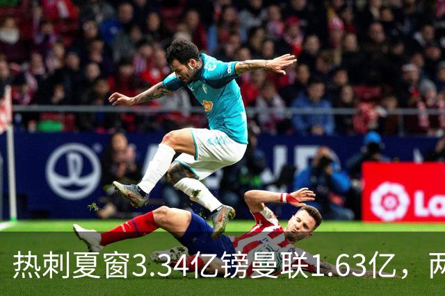 热刺夏窗3.34亿镑曼联1.63亿，两队同陷低迷周末交锋