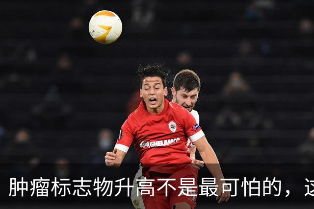 肿瘤标志物升高不是最可怕的，这个指标异常，才是恶化的真正信号