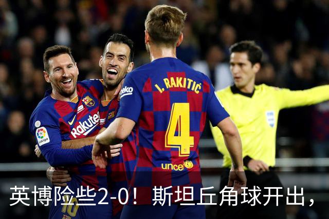 英博险些2-0！斯坦丘角球开出，阿利米头球攻门被季家葆扑出