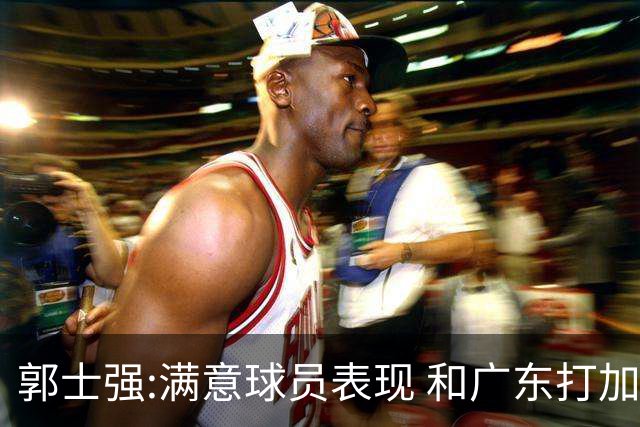 郭士强:满意球员表现 和广东打加时锻炼价值大
