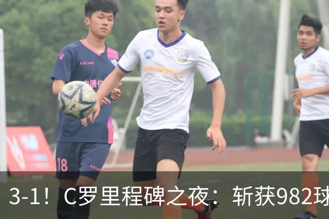 3-1！C罗里程碑之夜：斩获982球+率队连胜！获评8.1分，全场最佳