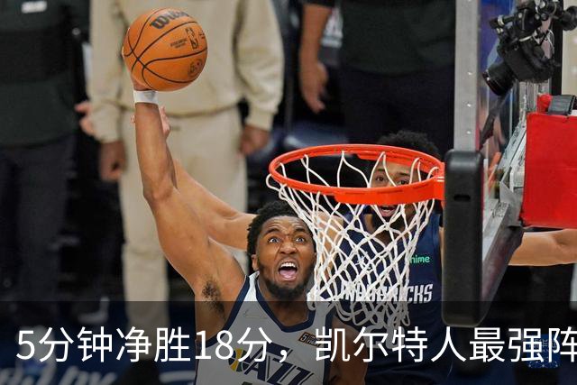 5分钟净胜18分，凯尔特人最强阵容竟不在首发
